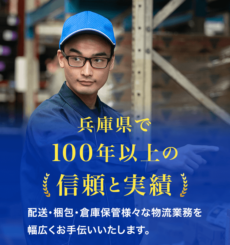 兵庫県で100年以上の信頼と実績 配送・梱包・倉庫保管様々な物流業務を幅広くお手伝いいたします。