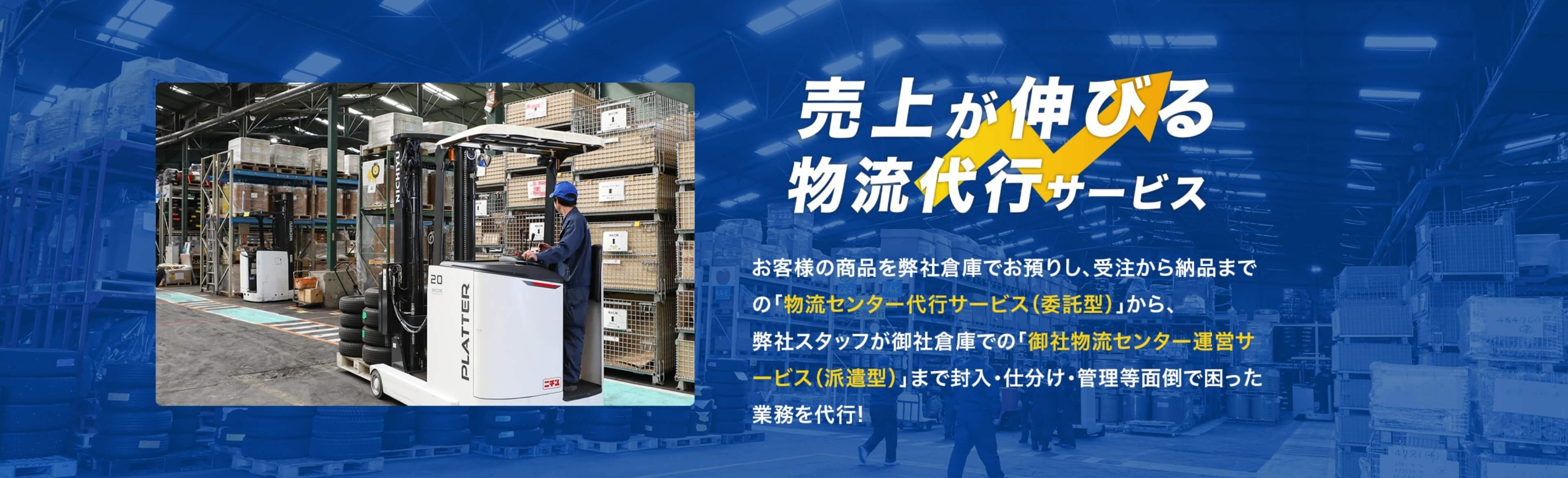 売上が伸びる物流代行サービス お客様の商品を弊社倉庫でお預りし、受注から納品までの「物流センター代行サービス（委託型）」から、弊社スタッフが弊社倉庫での「御社物流センター運営サービス（派遣型）」まで封入・仕分け・管理等面倒で困った業務を代行！