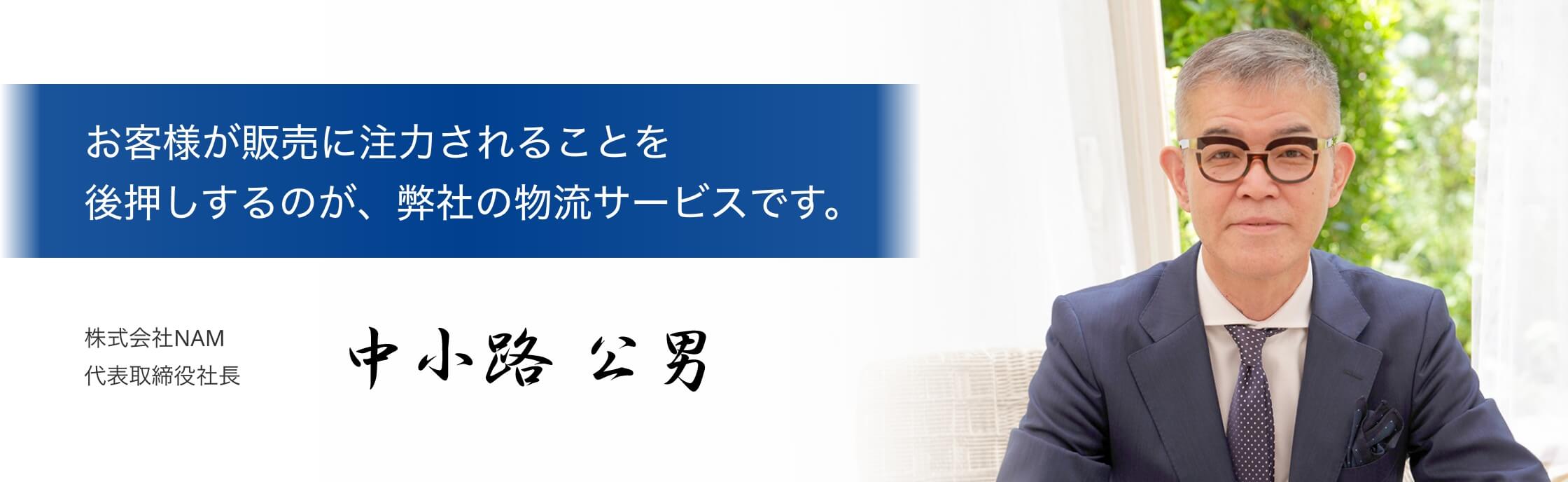 お客様が販売に注力されることを後押しするのが、弊社の物流サービスです。株式会社NAM 代表取締役社長 中小路公男