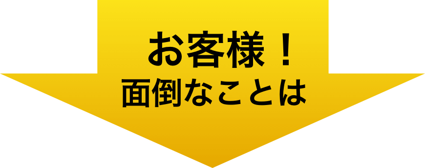 お客様!面倒なことは
